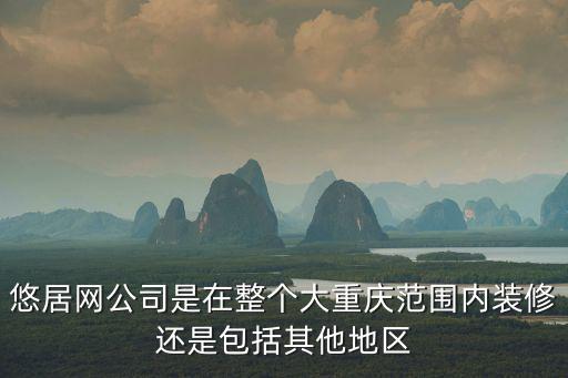 重慶市今晚大面積消毒，悠居網(wǎng)公司是在整個大重慶范圍內(nèi)裝修還是包括其他地區(qū)