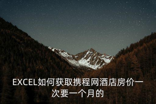 EXCEL如何獲取攜程網酒店房價一次要一個月的