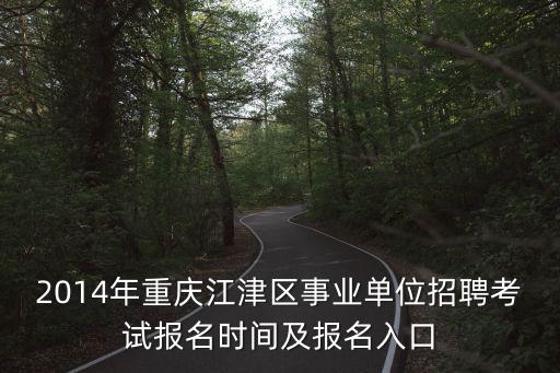 2014年重慶江津區事業單位招聘考試報名時間及報名入口