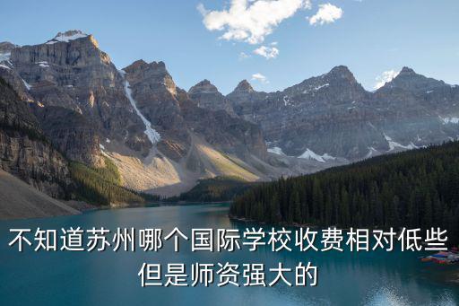 不知道蘇州哪個國際學校收費相對低些但是師資強大的