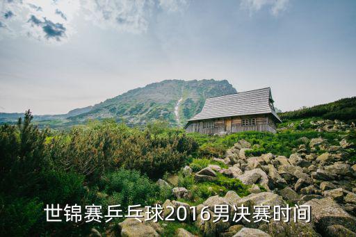世乒賽賽程，世錦賽乒乓球2016男決賽時間