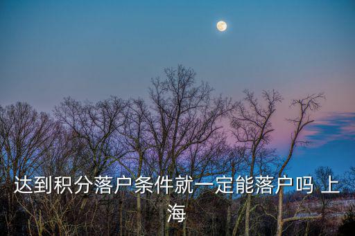 達(dá)到積分落戶條件就一定能落戶嗎 上海