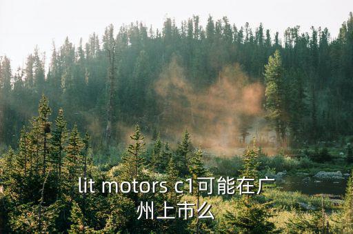 lit motors c1可能在廣州上市么