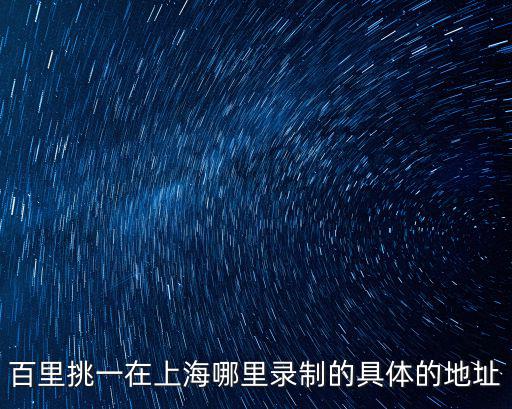 百里挑一在上海哪里錄制的具體的地址