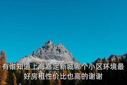 有誰知道上海嘉定新城哪個小區環境最好房租性價比也高的謝謝