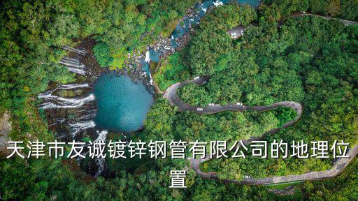 天津市友誠鍍鋅鋼管有限公司的地理位置