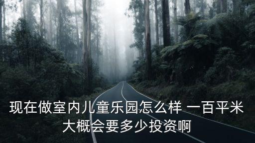 室內(nèi)游樂場投資需要多少錢，開一家淘氣堡室內(nèi)兒童樂園需要投資多少錢