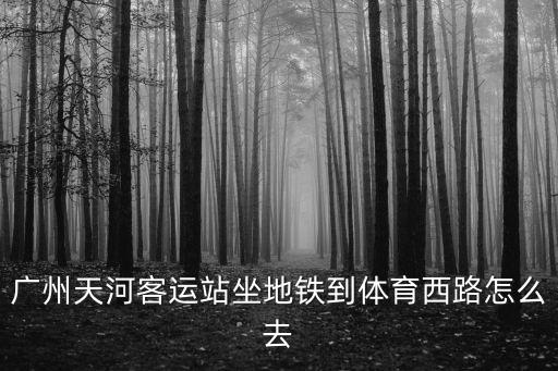 廣州天河客運(yùn)站坐地鐵到體育西路怎么去