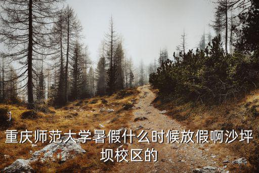 重慶師范大學暑假什么時候放假啊沙坪壩校區的