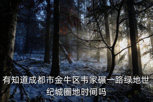 有知道成都市金牛區韋家碾一路綠地世紀城圏地時間嗎