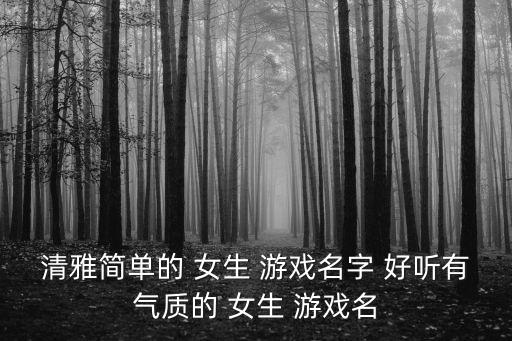 清雅簡單的 女生 游戲名字 好聽有氣質的 女生 游戲名