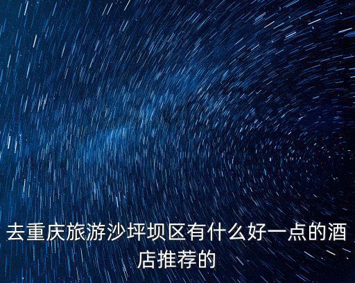 去重慶旅游沙坪壩區有什么好一點的酒店推薦的