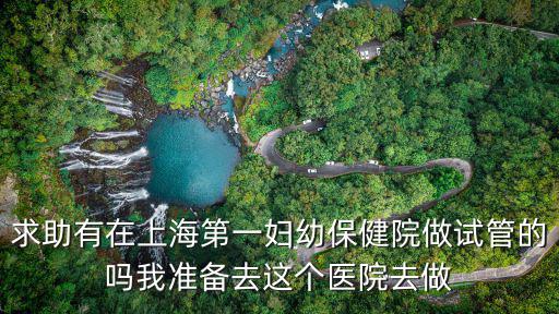 求助有在上海第一婦幼保健院做試管的嗎我準備去這個醫院去做