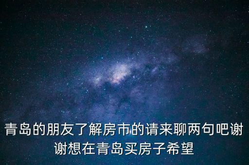 青島的朋友了解房市的請(qǐng)來聊兩句吧謝謝想在青島買房子希望