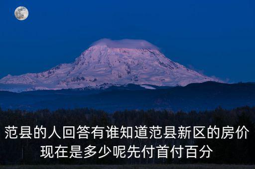 范縣的人回答有誰知道范縣新區的房價現在是多少呢先付首付百分