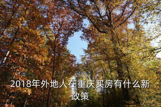 重慶市2018年重大新產品，2018年外地人在重慶買房有什么新政策