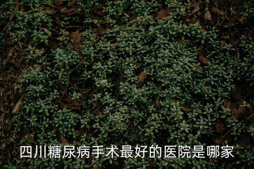 四川糖尿病手術(shù)最好的醫(yī)院是哪家
