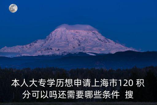 本人大專學歷想申請上海市120 積分可以嗎還需要哪些條件  搜