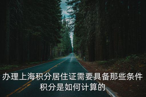 辦上海積分需要什么條件和手續，辦理上海積分居住證需要具備那些條件積分是如何計算的
