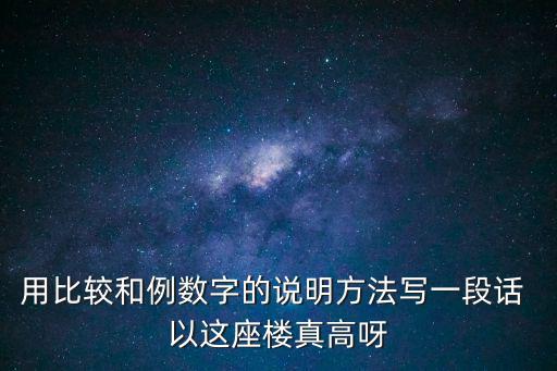 這幢樓很高用說明方法寫具體，這座大樓可真高這句話用作對比的說明方法怎樣才能突出他的