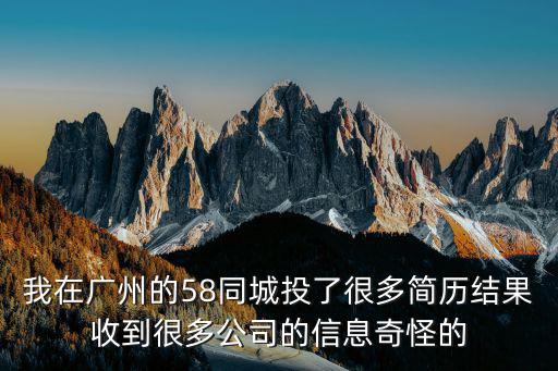 我在廣州的58同城投了很多簡歷結果收到很多公司的信息奇怪的