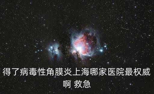 得了病毒性角膜炎上海哪家醫院最權威啊 救急