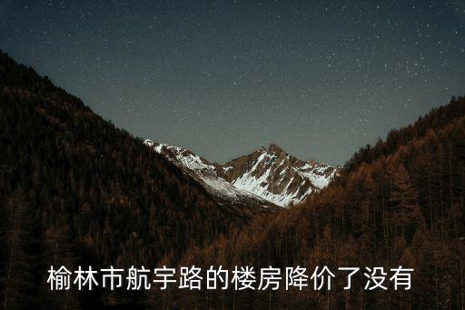 榆林市航宇路的樓房降價了沒有