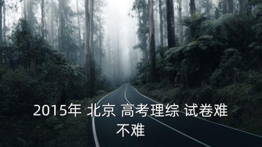 2015年 北京 高考理綜 試卷難不難