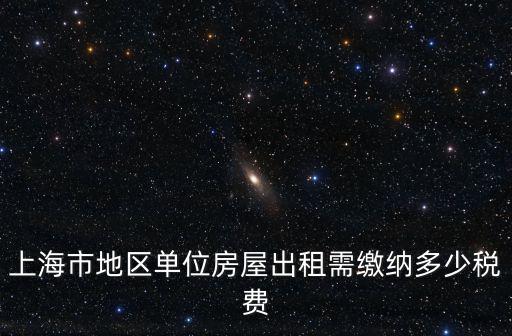上海市地區單位房屋出租需繳納多少稅費