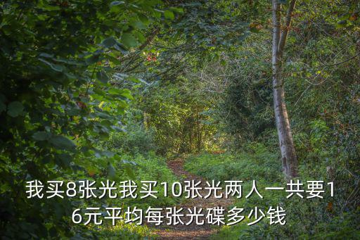 重慶市能源投資 張光，我買8張光我買10張光兩人一共要16元平均每張光碟多少錢