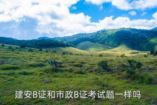 建安B證和市政B證考試題一樣嗎