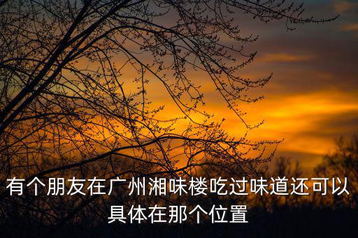 廣州大崗湘味園，廣州小吃培訓廣州特色小吃培訓小吃技術湘味園騙子中心