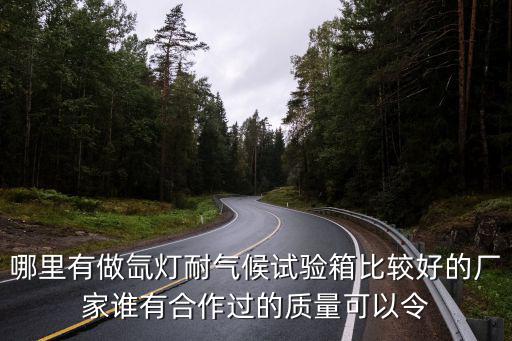 哪里有做氙燈耐氣候試驗箱比較好的廠家誰有合作過的質(zhì)量可以令
