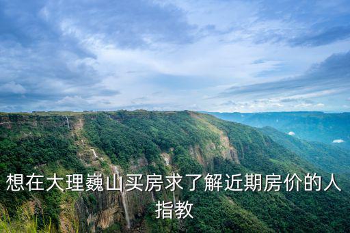 大理巍山未來房價如何，大家好請問一下大理巍山有哪些新樓盤房價多少