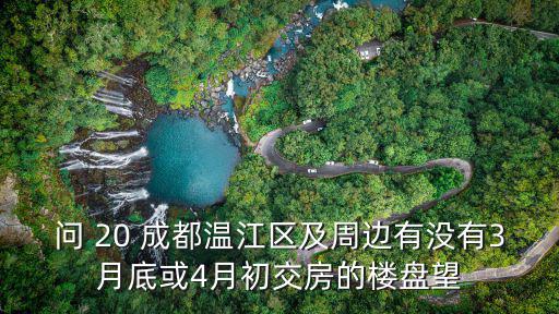 問 20 成都溫江區及周邊有沒有3月底或4月初交房的樓盤望