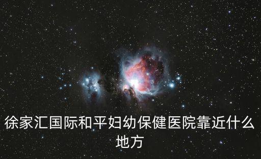 徐家匯國際和平婦幼保健醫院靠近什么地方