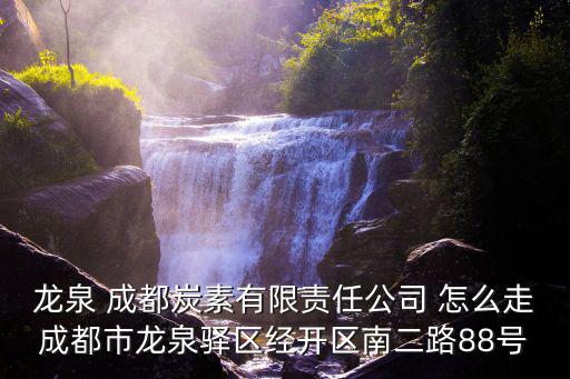 龍泉 成都炭素有限責任公司 怎么走成都市龍泉驛區經開區南二路88號