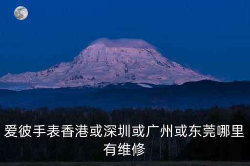 愛彼手表香港或深圳或廣州或東莞哪里有維修