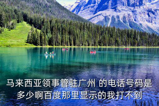 馬來西亞領事管駐廣州 的電話號碼是多少啊百度那里顯示的我打不到