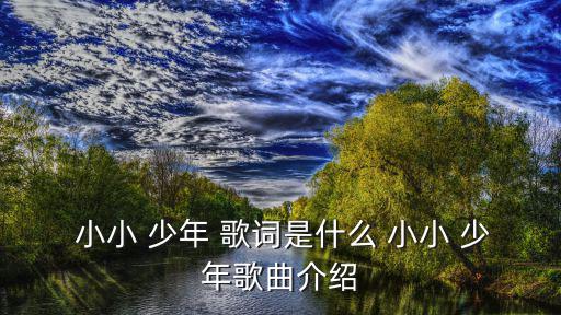 小小少年歌詞,小小少年在長高,一年又一年很少擔心