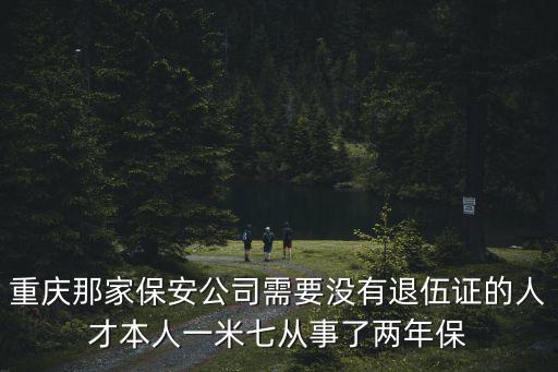 重慶那家保安公司需要沒有退伍證的人才本人一米七從事了兩年保