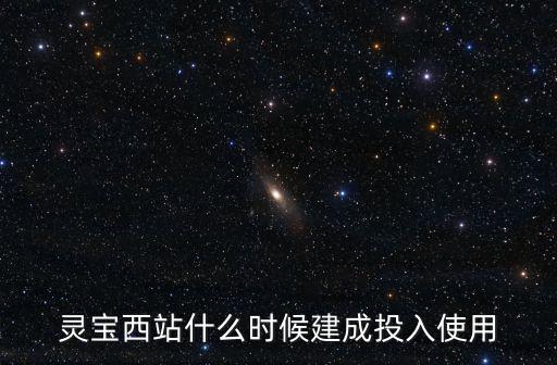 靈寶西站什么時候建成投入使用