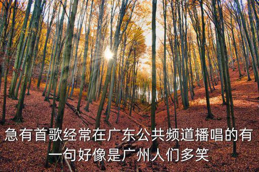 廣州短視頻演員，急有首歌經常在廣東公共頻道播唱的有一句好像是廣州人們多笑