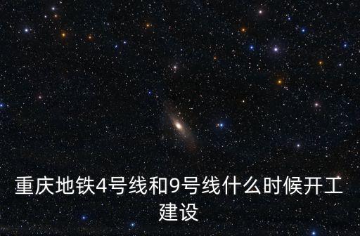 重慶地鐵4號線和9號線什么時候開工建設