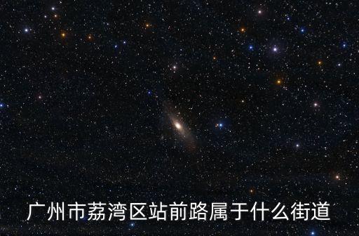 廣州市荔灣區(qū)站前路屬于什么街道