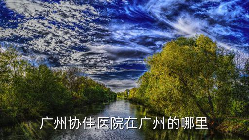 廣州協佳醫院在廣州的哪里