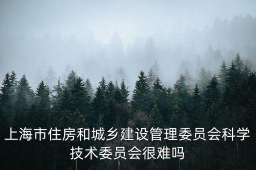 上海市住房和城鄉(xiāng)建設(shè)管理委員會科學技術(shù)委員會很難嗎