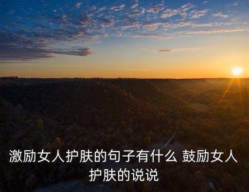 激勵女人護膚的句子有什么 鼓勵女人護膚的說說