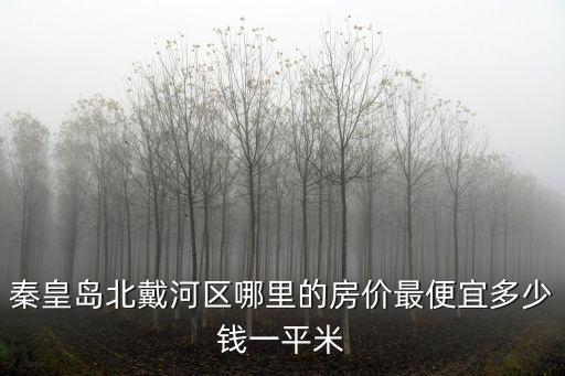 秦皇島哪個區域房價最低，秦皇島房價哪最低