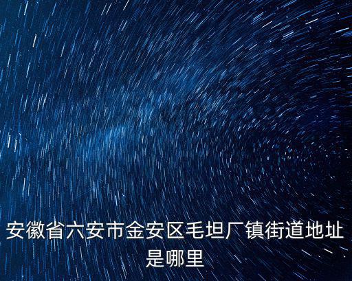 安徽省六安市金安區(qū)毛坦廠鎮(zhèn)街道地址是哪里